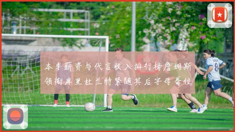 本季薪资与代言收入排行榜詹姆斯领衔库里杜兰特紧随其后字母哥位列第四