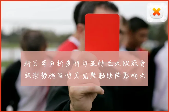 科瓦奇分析多特与亚特兰大欧冠晋级形势施洛特贝克聚勒缺阵影响大