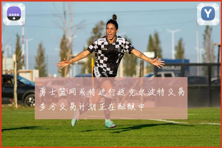 勇士篮网或将进行迈克尔波特交易多方交易计划正在酝酿中