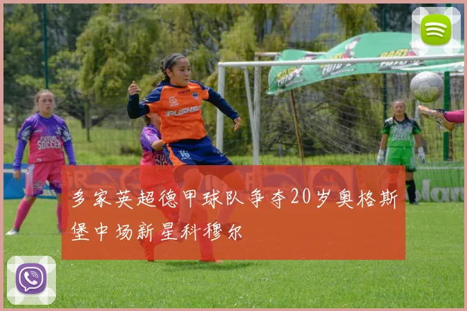 多家英超德甲球队争夺20岁奥格斯堡中场新星科穆尔