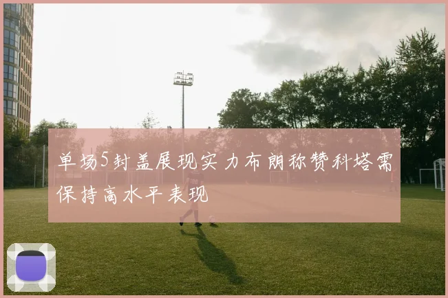 单场5封盖展现实力布朗称赞科塔需保持高水平表现