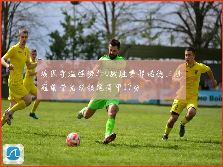 埃因霍温强势3-0战胜费耶诺德三连冠前景光明领跑荷甲17分