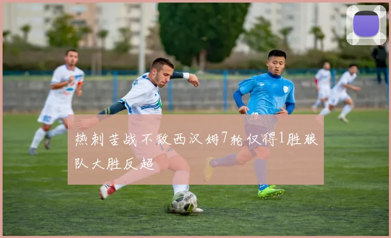 热刺苦战不敌西汉姆7轮仅得1胜狼队大胜反超