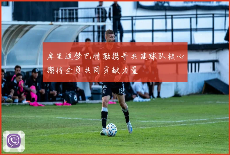 库里追梦巴特勒携手共建球队核心期待全员共同贡献力量