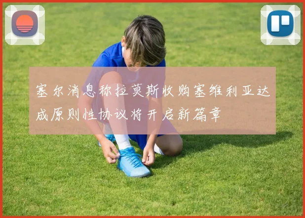 塞尔消息称拉莫斯收购塞维利亚达成原则性协议将开启新篇章