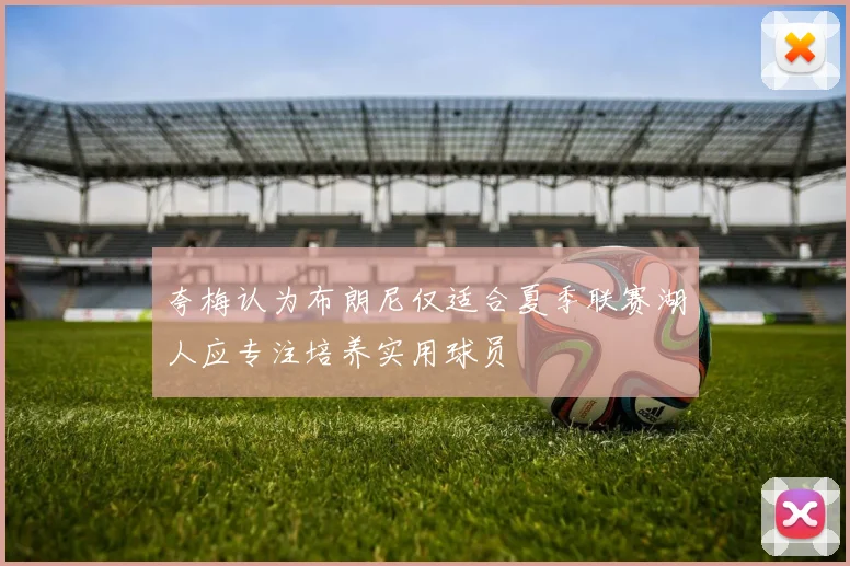 夸梅认为布朗尼仅适合夏季联赛湖人应专注培养实用球员
