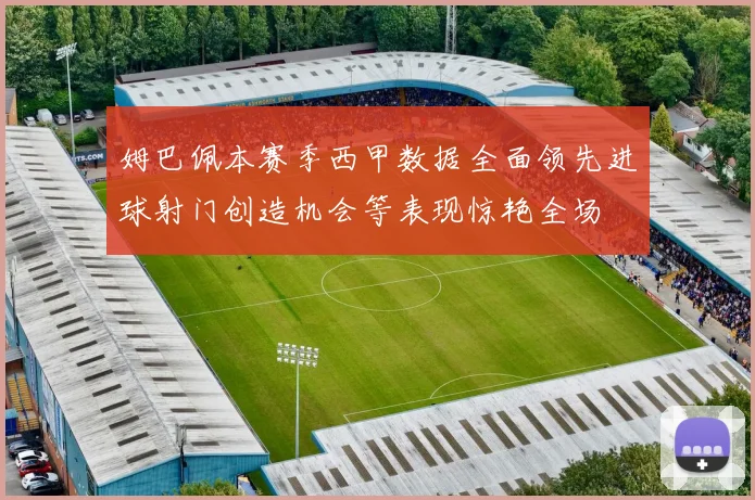 姆巴佩本赛季西甲数据全面领先进球射门创造机会等表现惊艳全场