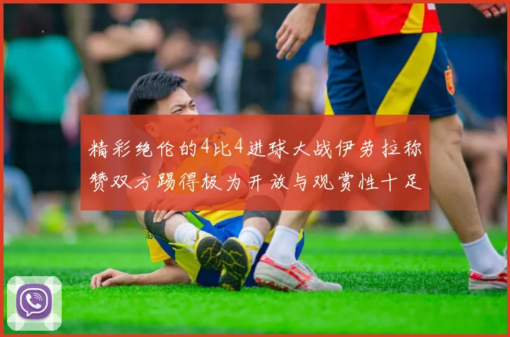 精彩绝伦的4比4进球大战伊劳拉称赞双方踢得极为开放与观赏性十足