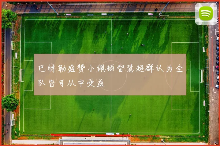巴特勒盛赞小佩顿智慧超群认为全队皆可从中受益