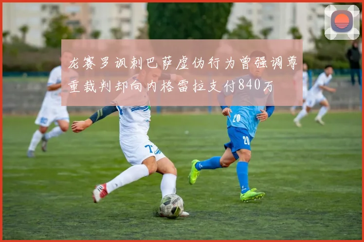 龙赛罗讽刺巴萨虚伪行为曾强调尊重裁判却向内格雷拉支付840万