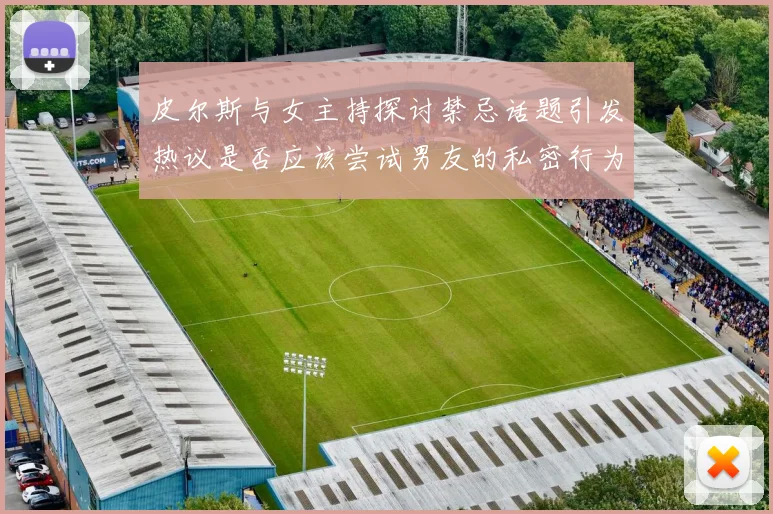 皮尔斯与女主持探讨禁忌话题引发热议是否应该尝试男友的私密行为