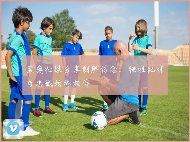 莱奥社媒分享制胜信念：牺牲纪律与忠诚始终相伴