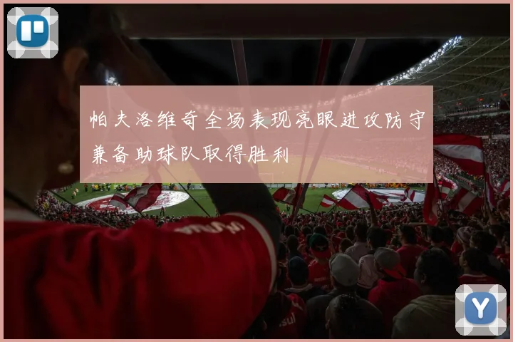 帕夫洛维奇全场表现亮眼进攻防守兼备助球队取得胜利
