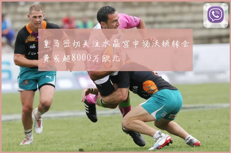 皇马密切关注水晶宫中场沃顿转会费或超8000万欧元