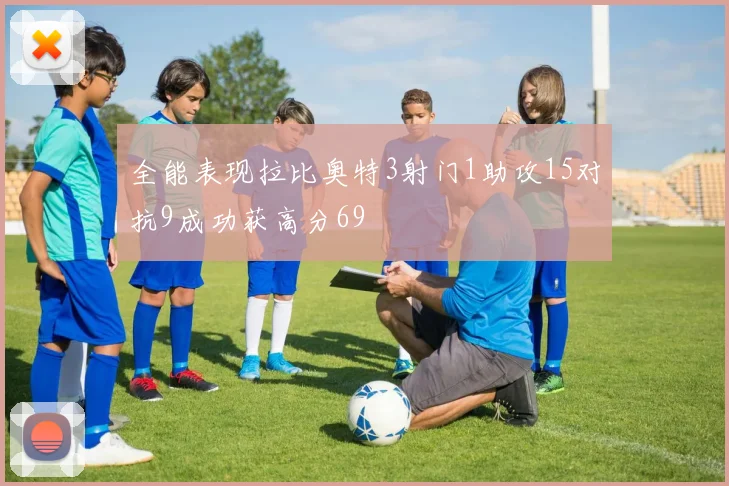 全能表现拉比奥特3射门1助攻15对抗9成功获高分69