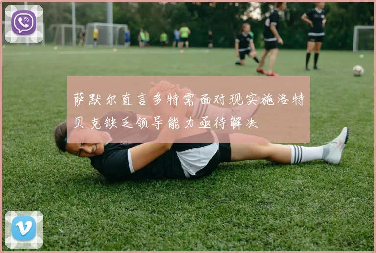 萨默尔直言多特需面对现实施洛特贝克缺乏领导能力亟待解决