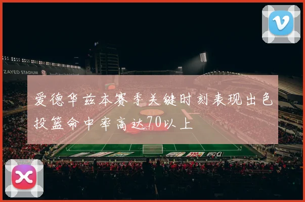 爱德华兹本赛季关键时刻表现出色投篮命中率高达70以上