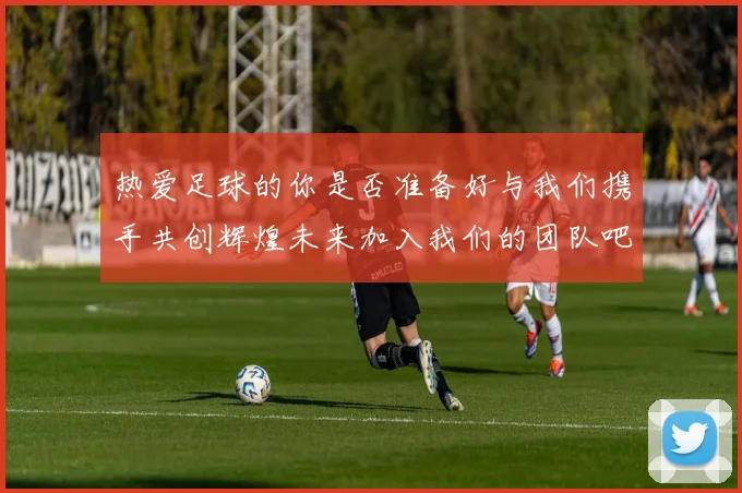 热爱足球的你是否准备好与我们携手共创辉煌未来加入我们的团队吧