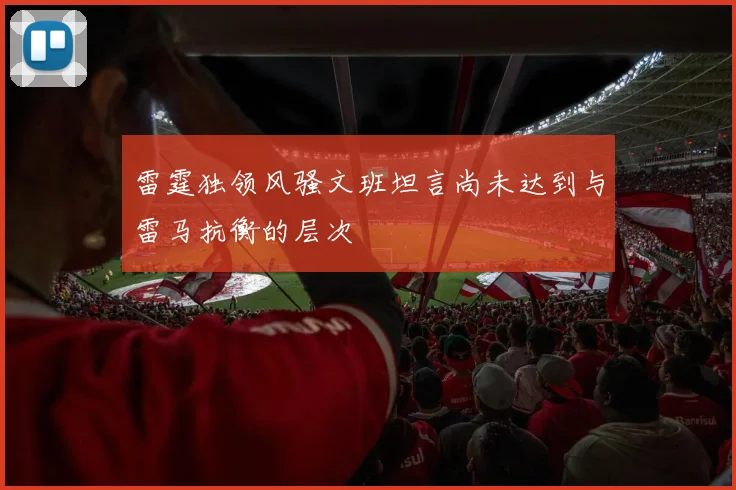雷霆独领风骚文班坦言尚未达到与雷马抗衡的层次