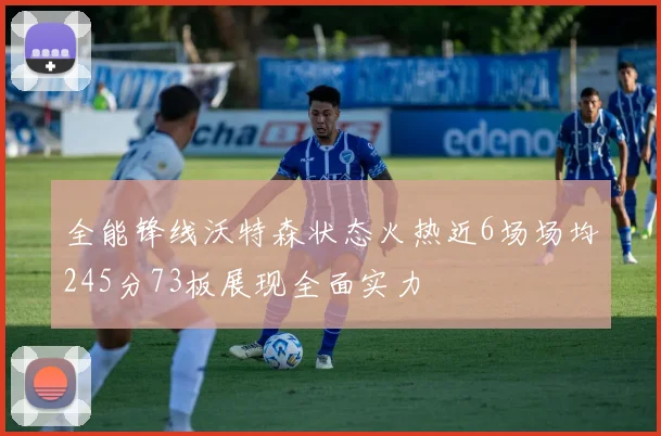 全能锋线沃特森状态火热近6场场均245分73板展现全面实力